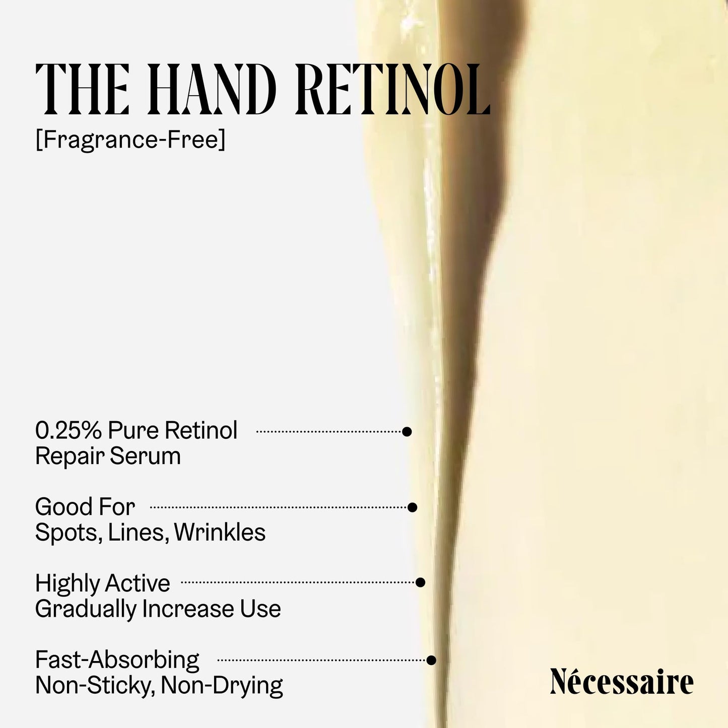 Nécessaire The Hand Retinol. Anti-Age Repair Serum. For Crepiness, Wrinkles, Spots, Brittle Cuticles. 0.25% Pure Retinol. 5% AHA. Dermatologist-Tested. Hypoallergenic. Non-Comedogenic. 2.2 fl oz.